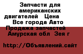 Запчасти для американских двигателей › Цена ­ 999 - Все города Авто » Продажа запчастей   . Амурская обл.,Зея г.